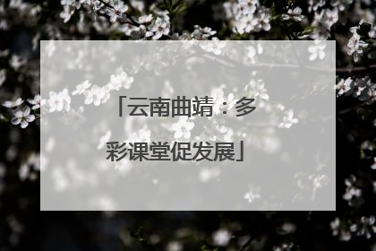 云南曲靖：多彩课堂促发展