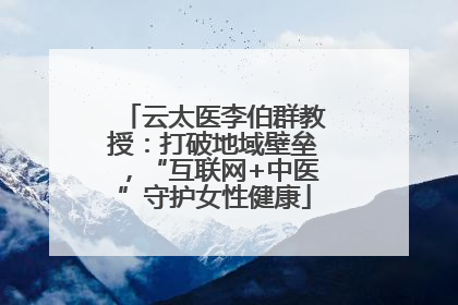 云太医李伯群教授：打破地域壁垒，“互联网+中医”守护女性健康
