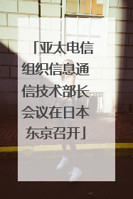 亚太电信组织信息通信技术部长会议在日本东京召开