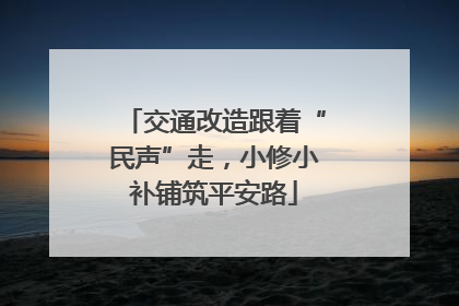 交通改造跟着“民声”走，小修小补铺筑平安路