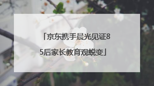 京东携手晨光见证85后家长教育观蜕变