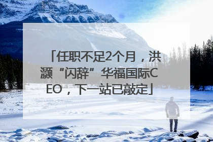 任职不足2个月，洪灏“闪辞”华福国际CEO，下一站已敲定