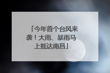 今年首个台风来袭！大雨、暴雨马上抵达南昌