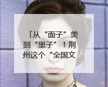 从“面子”美到“里子”！荆州这个“全国文明村镇”是怎样炼成的？
