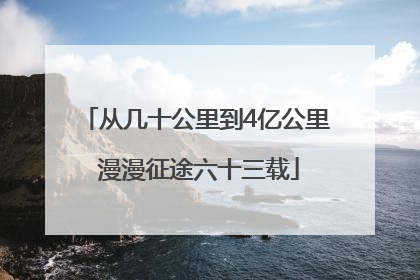 从几十公里到4亿公里 漫漫征途六十三载