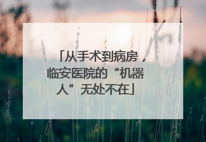 从手术到病房，临安医院的“机器人”无处不在