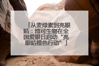 从麦绿素到亮眼睛：博可生物在全国爱眼日启动“亮眼睛橙色行动”