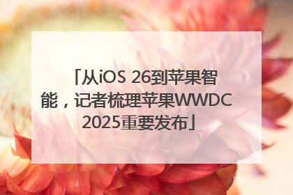 从iOS 26到苹果智能，记者梳理苹果WWDC 2025重要发布