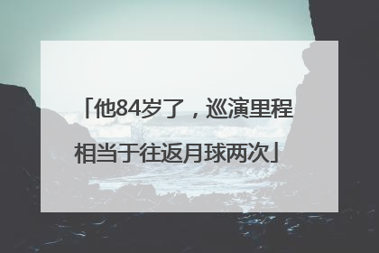 他84岁了，巡演里程相当于往返月球两次