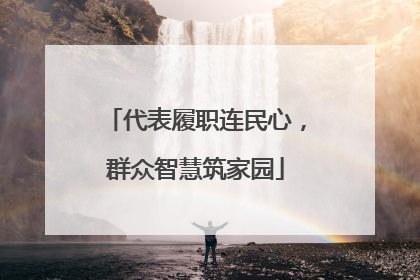 代表履职连民心，群众智慧筑家园