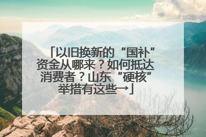 以旧换新的“国补”资金从哪来？如何抵达消费者？山东“硬核”举措有这些→