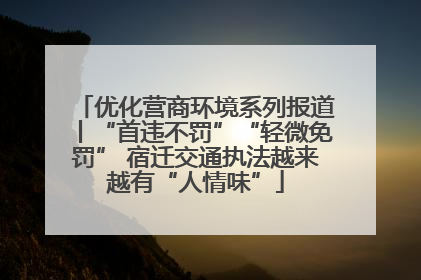 优化营商环境系列报道丨“首违不罚”“轻微免罚” 宿迁交通执法越来越有“人情味”