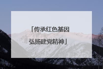 传承红色基因 弘扬建党精神