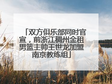 双方俱乐部同时官宣，前浙江稠州金租男篮主帅王世龙加盟南京教练组