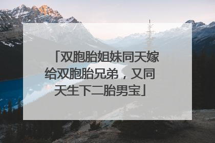 双胞胎姐妹同天嫁给双胞胎兄弟，又同天生下二胎男宝