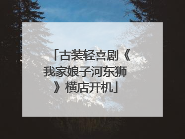 古装轻喜剧《我家娘子河东狮》横店开机