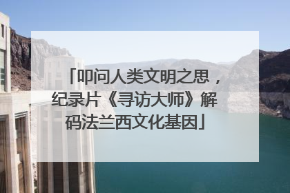 叩问人类文明之思，纪录片《寻访大师》解码法兰西文化基因