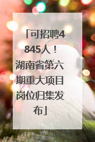 可招聘4845人！湖南省第六期重大项目岗位归集发布