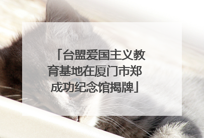 台盟爱国主义教育基地在厦门市郑成功纪念馆揭牌
