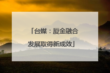 台媒：厦金融合发展取得新成效