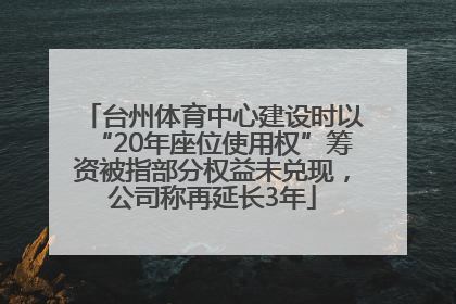 台州体育中心建设时以“20年座位使用权”筹资被指部分权益未兑现，公司称再延长3年