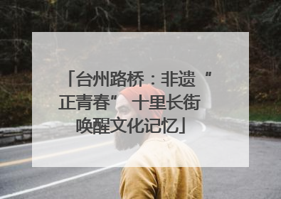 台州路桥：非遗“正青春” 十里长街唤醒文化记忆