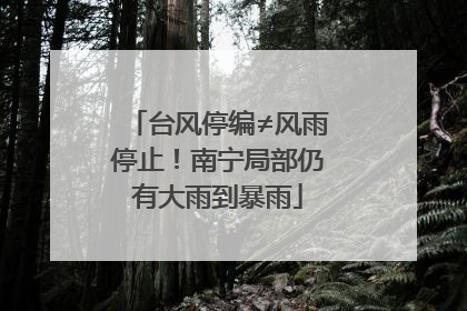 台风停编≠风雨停止！南宁局部仍有大雨到暴雨