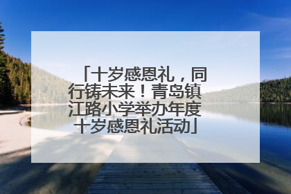 十岁感恩礼，同行铸未来！青岛镇江路小学举办年度十岁感恩礼活动