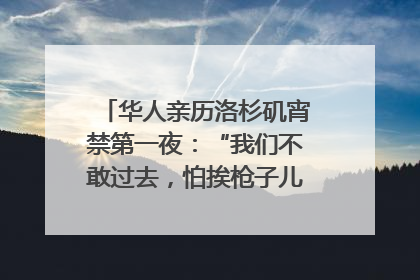华人亲历洛杉矶宵禁第一夜：“我们不敢过去，怕挨枪子儿”｜封面头条