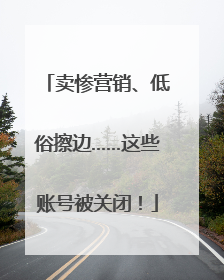 卖惨营销、低俗擦边……这些账号被关闭！