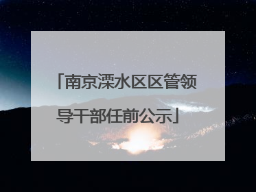 南京溧水区区管领导干部任前公示