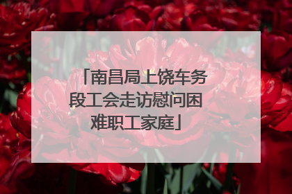 南昌局上饶车务段工会走访慰问困难职工家庭