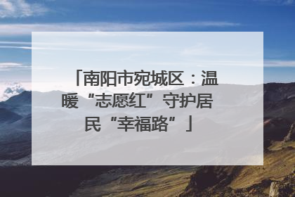 南阳市宛城区：温暖“志愿红”守护居民“幸福路”