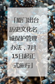 厦门出台历史文化名城保护管理办法，7月15日起正式施行