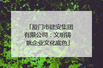 厦门市建安集团有限公司：文明铸就企业文化底色