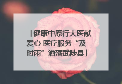 健康中原行大医献爱心 医疗服务“及时雨”洒落武陟县