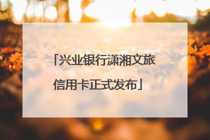 兴业银行潇湘文旅信用卡正式发布