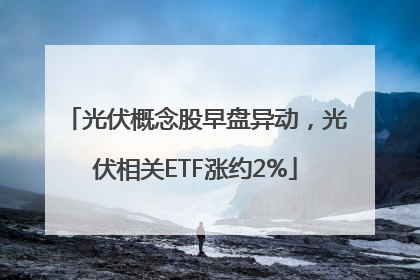 光伏概念股早盘异动，光伏相关ETF涨约2%
