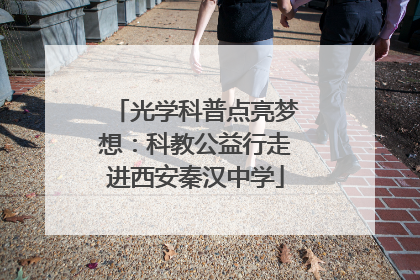 光学科普点亮梦想：科教公益行走进西安秦汉中学