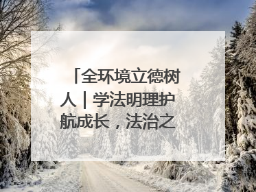 全环境立德树人｜学法明理护航成长，法治之光闪耀校园
