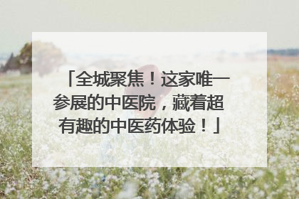全城聚焦！这家唯一参展的中医院，藏着超有趣的中医药体验！