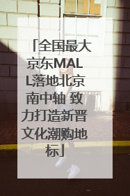 全国最大京东MALL落地北京南中轴 致力打造新晋文化潮购地标