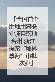 全国首个用地用海联审项目落地台州 浙江探索“地林草海”审批一次办