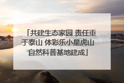 共建生态家园 责任重于泰山 体彩乐小星虎山自然科普基地建成
