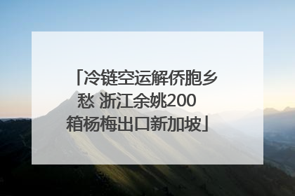 冷链空运解侨胞乡愁 浙江余姚200箱杨梅出口新加坡