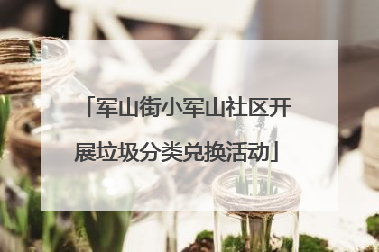 军山街小军山社区开展垃圾分类兑换活动