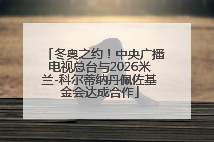 冬奥之约！中央广播电视总台与2026米兰-科尔蒂纳丹佩佐基金会达成合作