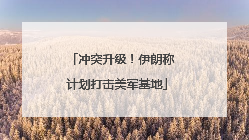 冲突升级！伊朗称计划打击美军基地