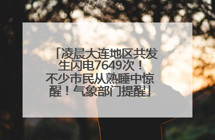 凌晨大连地区共发生闪电7649次！不少市民从熟睡中惊醒！气象部门提醒
