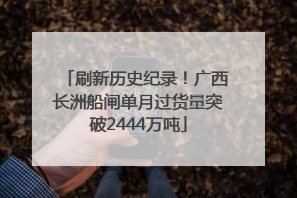 刷新历史纪录！广西长洲船闸单月过货量突破2444万吨